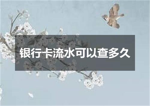 银行卡流水可以查多久