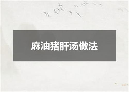 麻油猪肝汤做法