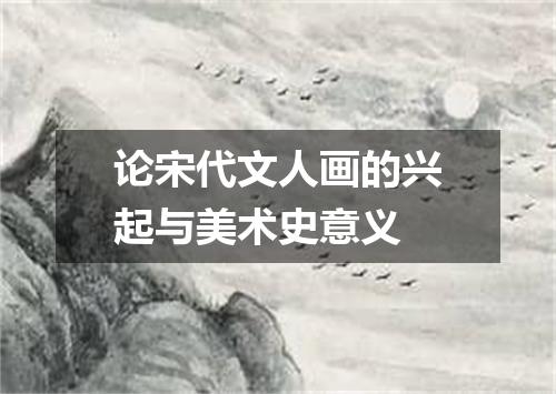 论宋代文人画的兴起与美术史意义