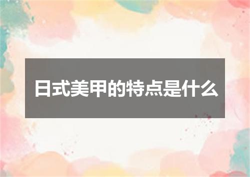 日式美甲的特点是什么