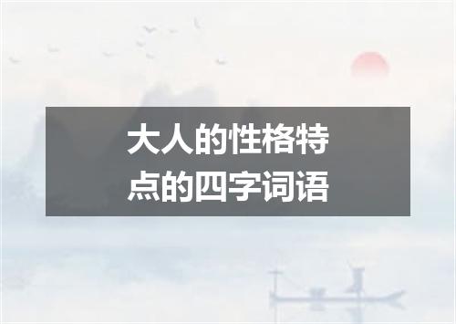 大人的性格特点的四字词语