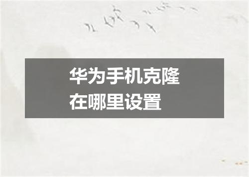 华为手机克隆在哪里设置