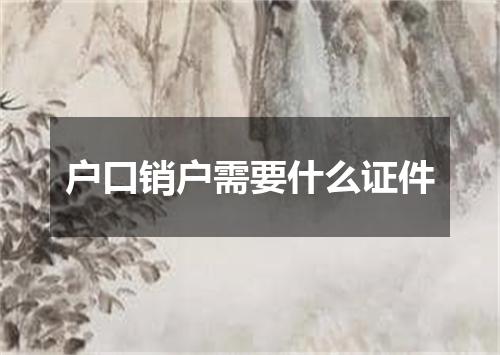 户口销户需要什么证件