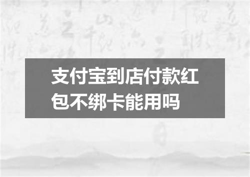 支付宝到店付款红包不绑卡能用吗