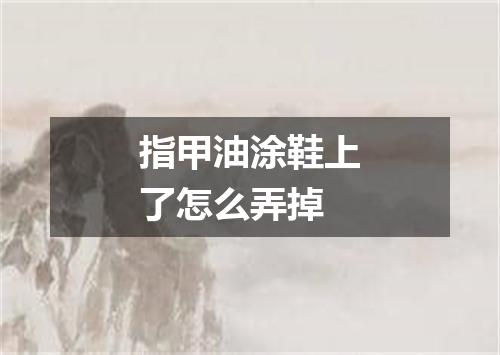 指甲油涂鞋上了怎么弄掉