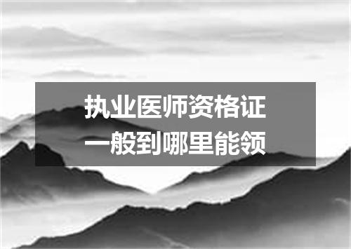 执业医师资格证一般到哪里能领