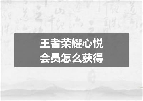 王者荣耀心悦会员怎么获得