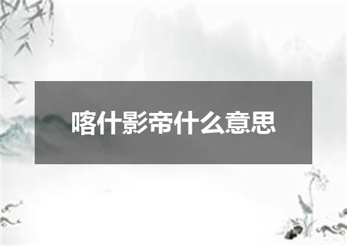 喀什影帝什么意思