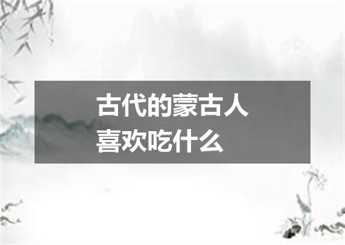 古代的蒙古人喜欢吃什么