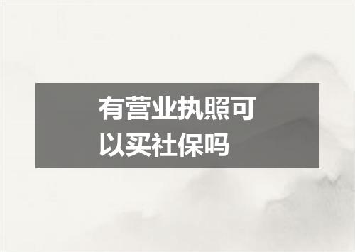 有营业执照可以买社保吗