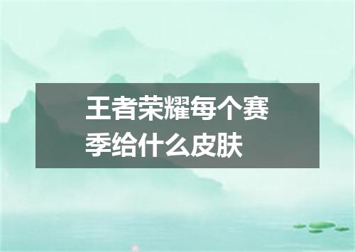 王者荣耀每个赛季给什么皮肤