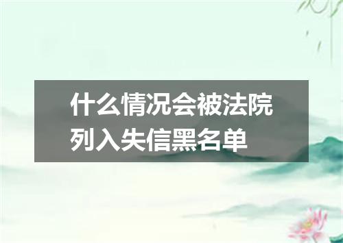 什么情况会被法院列入失信黑名单