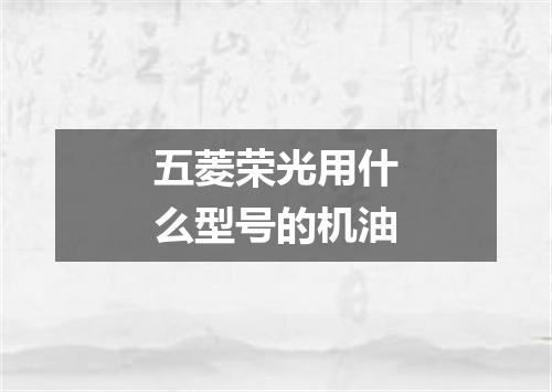 五菱荣光用什么型号的机油