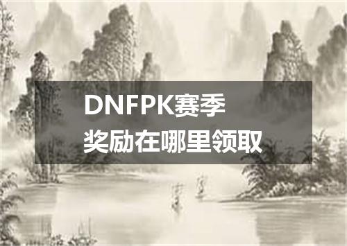 DNFPK赛季奖励在哪里领取