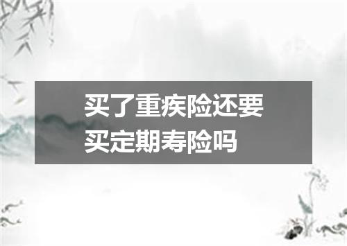 买了重疾险还要买定期寿险吗