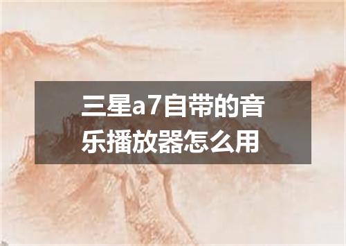 三星a7自带的音乐播放器怎么用