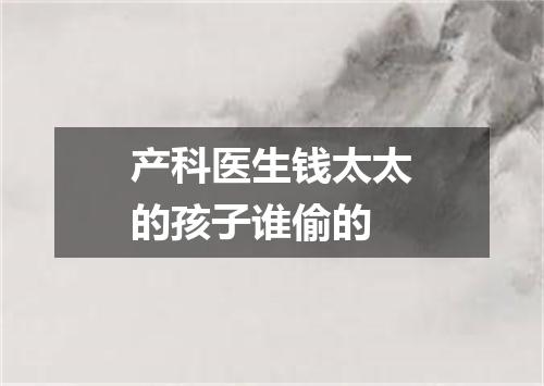 产科医生钱太太的孩子谁偷的