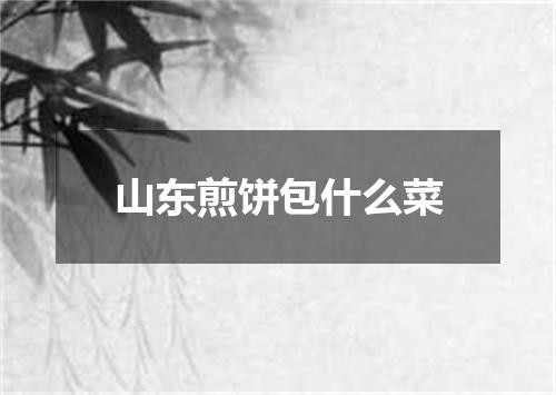 山东煎饼包什么菜