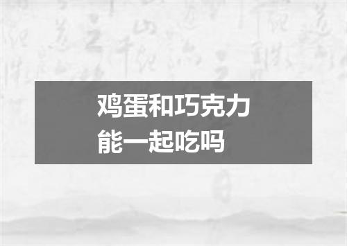 鸡蛋和巧克力能一起吃吗