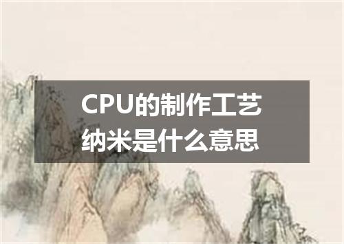 CPU的制作工艺纳米是什么意思