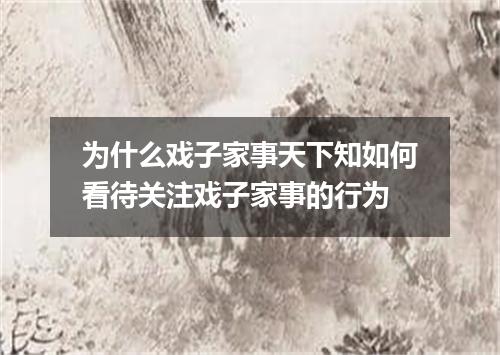 为什么戏子家事天下知如何看待关注戏子家事的行为