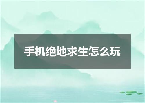 手机绝地求生怎么玩