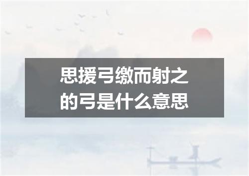 思援弓缴而射之的弓是什么意思