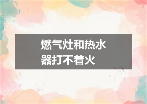 燃气灶和热水器打不着火