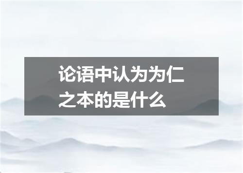 论语中认为为仁之本的是什么