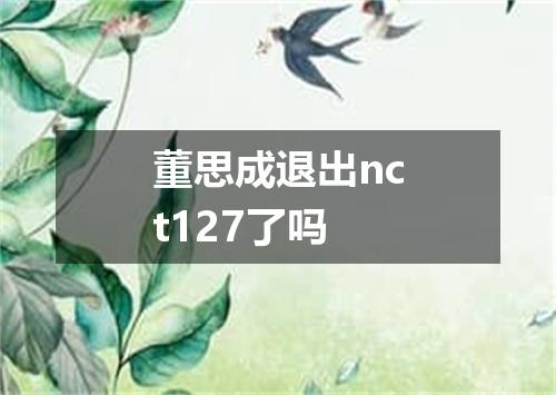 董思成退出nct127了吗