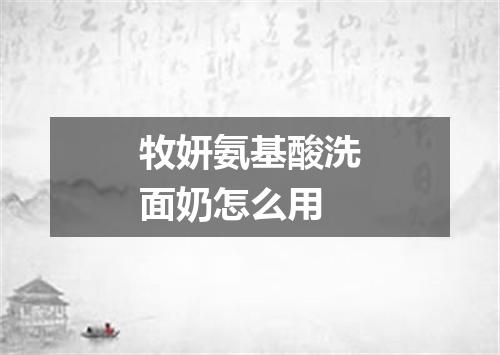 牧妍氨基酸洗面奶怎么用