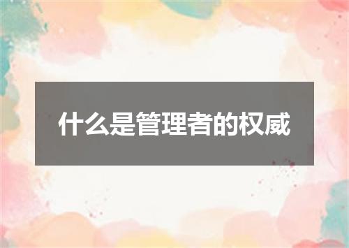 什么是管理者的权威