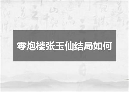 零炮楼张玉仙结局如何