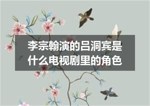 李宗翰演的吕洞宾是什么电视剧里的角色