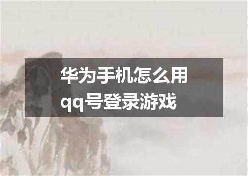 华为手机怎么用qq号登录游戏