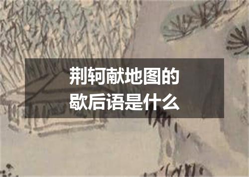 荆轲献地图的歇后语是什么