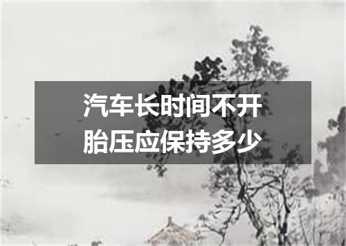 汽车长时间不开胎压应保持多少