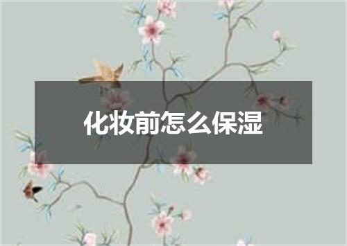 化妆前怎么保湿