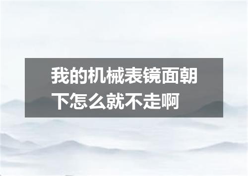 我的机械表镜面朝下怎么就不走啊