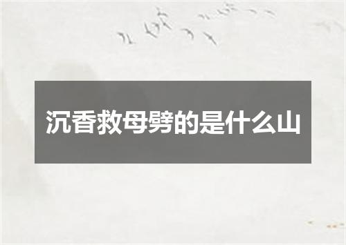 沉香救母劈的是什么山