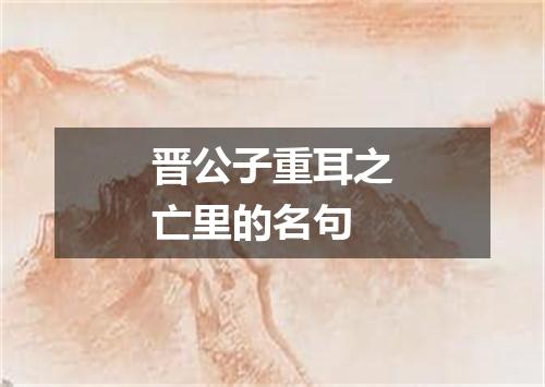 晋公子重耳之亡里的名句