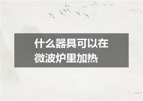 什么器具可以在微波炉里加热