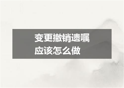 变更撤销遗嘱应该怎么做
