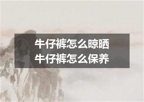 牛仔裤怎么晾晒牛仔裤怎么保养