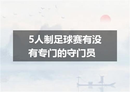 5人制足球赛有没有专门的守门员