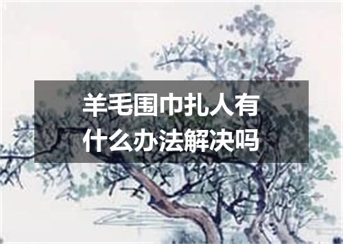 羊毛围巾扎人有什么办法解决吗