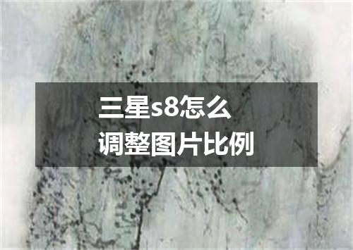 三星s8怎么调整图片比例