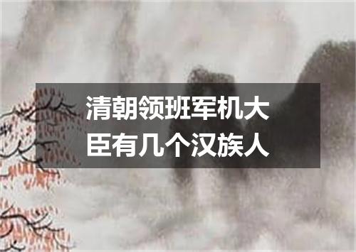 清朝领班军机大臣有几个汉族人
