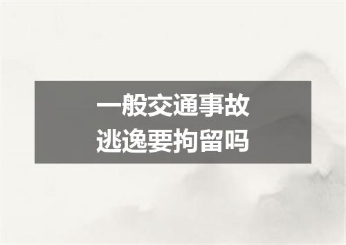 一般交通事故逃逸要拘留吗