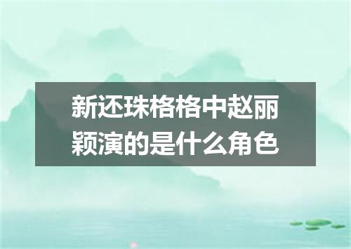 新还珠格格中赵丽颖演的是什么角色